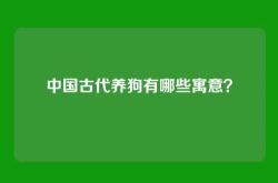 中国古代养狗有哪些寓意？