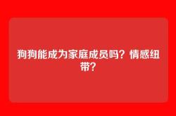 狗狗能成为家庭成员吗？情感纽带？