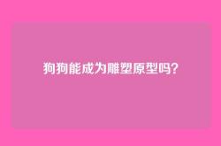 狗狗能成为雕塑原型吗？