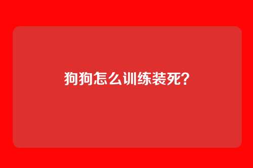 狗狗怎么训练装死？
