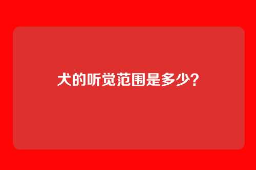犬的听觉范围是多少？