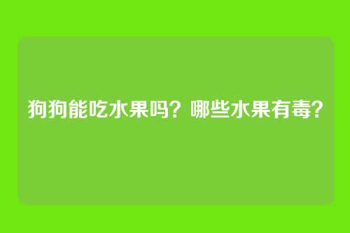 狗狗能吃水果吗？哪些水果有毒？