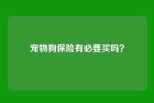 宠物狗保险有必要买吗?