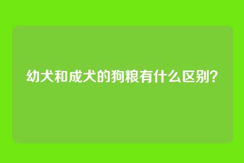 幼犬和成犬的狗粮有什么区别?