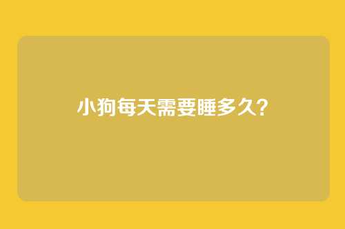 小狗每天需要睡多久？