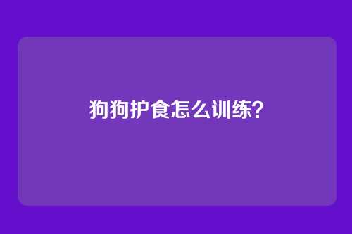 狗狗护食怎么训练?