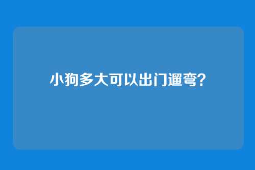 小狗多大可以出门遛弯？