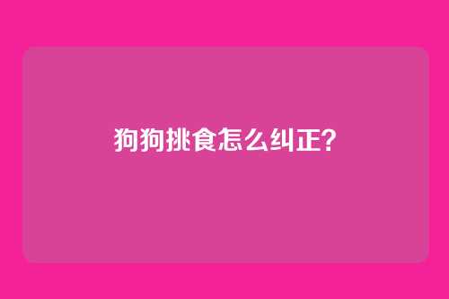 狗狗挑食怎么纠正？