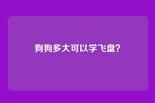 狗狗多大可以学飞盘？
