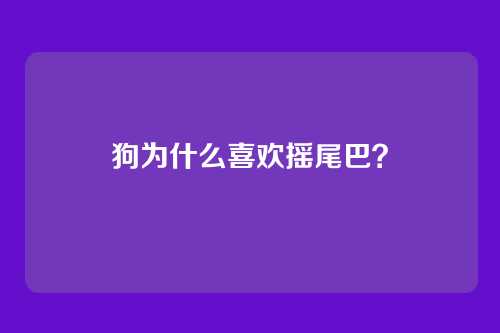 狗为什么喜欢摇尾巴？
