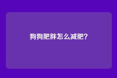 狗狗肥胖怎么减肥？