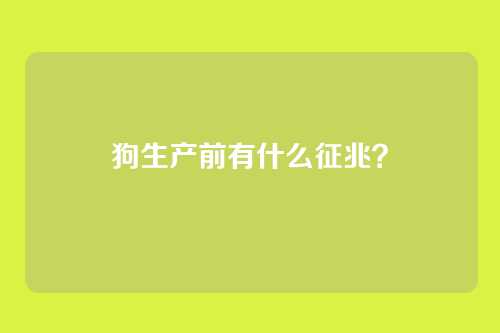 狗生产前有什么征兆？