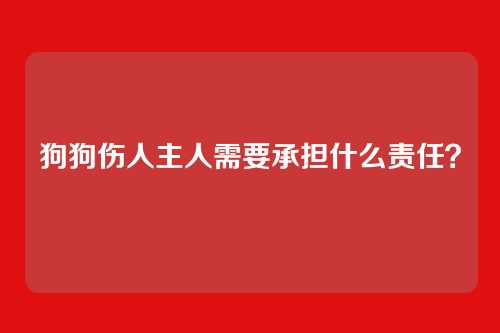 狗狗伤人主人需要承担什么责任？