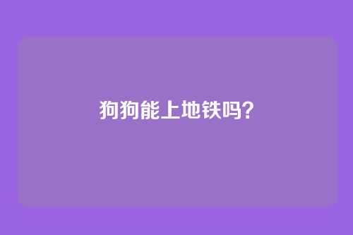 狗狗能上地铁吗？