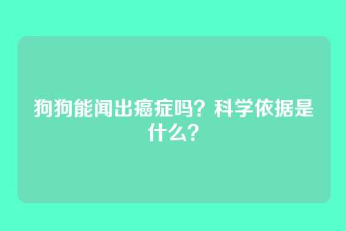 狗狗能闻出癌症吗?科学依据是什么?