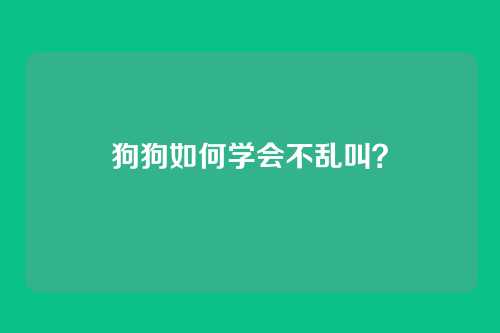 狗狗如何学会不乱叫？
