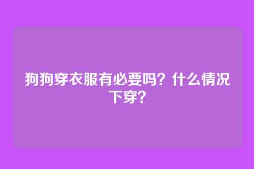 狗狗穿衣服有必要吗?什么情况下穿?