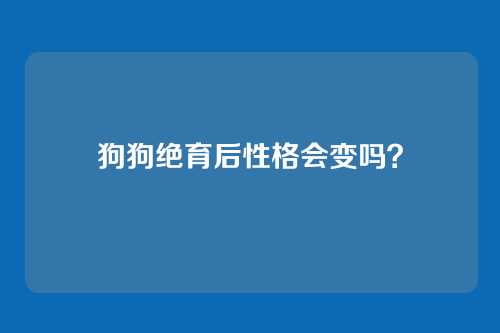 狗狗绝育后性格会变吗?