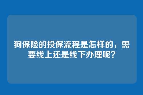 狗保险的投保流程是怎样的，需要线上还是线下办理呢？