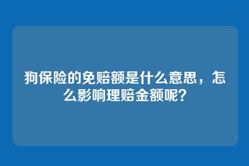 狗保险的免赔额是什么意思，怎么影响理赔金额呢？