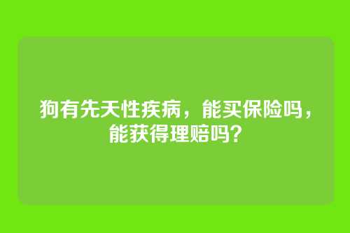 狗有先天性疾病，能买保险吗，能获得理赔吗？