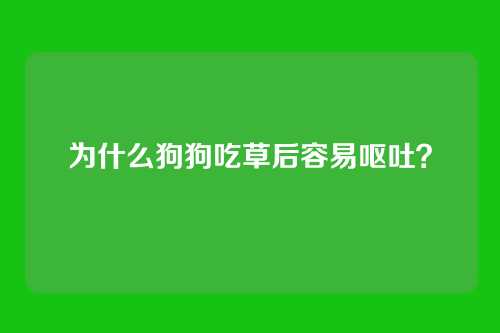 为什么狗狗吃草后容易呕吐？