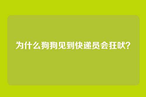 为什么狗狗见到快递员会狂吠？