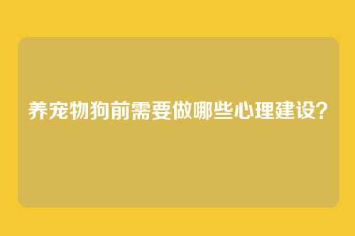 养宠物狗前需要做哪些心理建设?