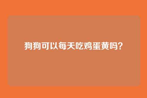 狗狗可以每天吃鸡蛋黄吗？