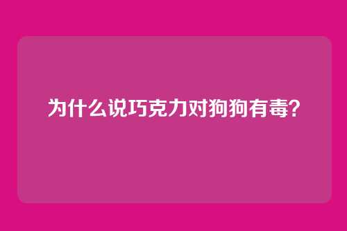 为什么说巧克力对狗狗有毒？