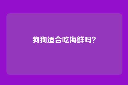 狗狗适合吃海鲜吗?