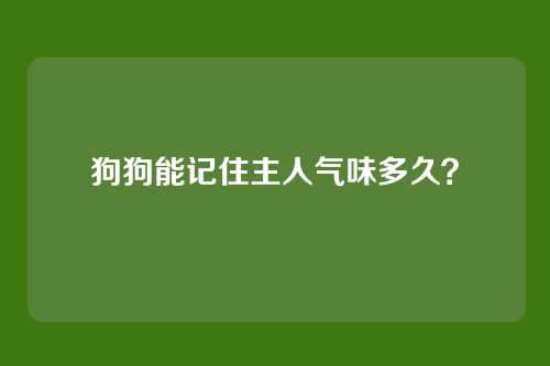 狗狗能记住主人气味多久？