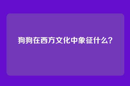 狗狗在西方文化中象征什么？