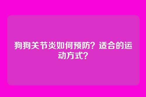 狗狗关节炎如何预防？适合的运动方式？
