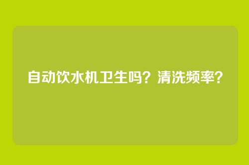 自动饮水机卫生吗？清洗频率？