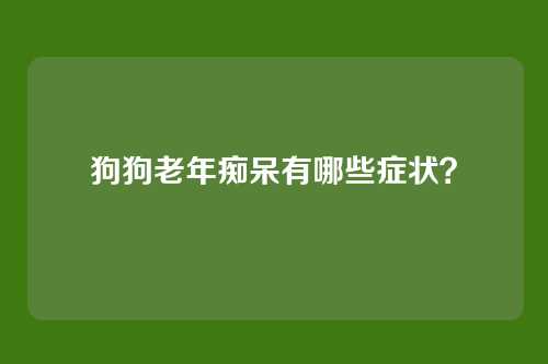 狗狗老年痴呆有哪些症状？
