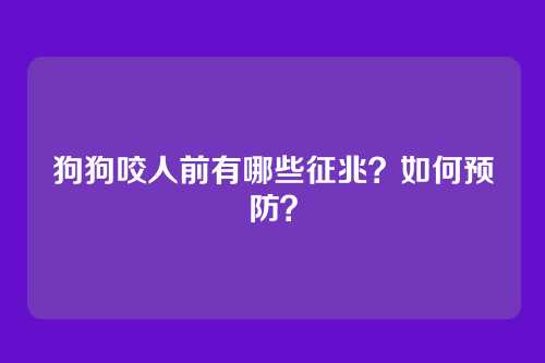 狗狗咬人前有哪些征兆?如何预防?