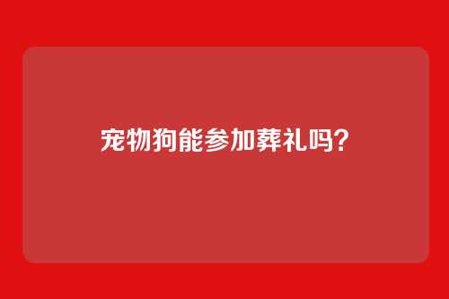 宠物狗能参加葬礼吗?