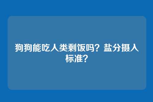 狗狗能吃人类剩饭吗？盐分摄入标准？