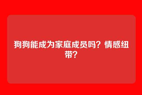 狗狗能成为家庭成员吗？情感纽带？