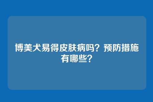 博美犬易得皮肤病吗？预防措施有哪些？