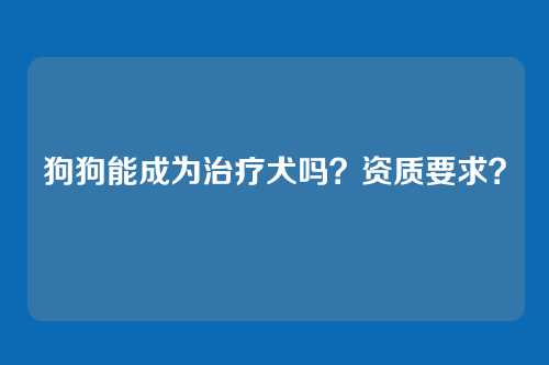 狗狗能成为治疗犬吗？资质要求？