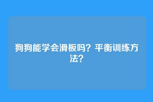 狗狗能学会滑板吗？平衡训练方法？