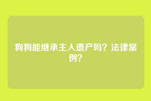 狗狗能继承主人遗产吗?法律案例?