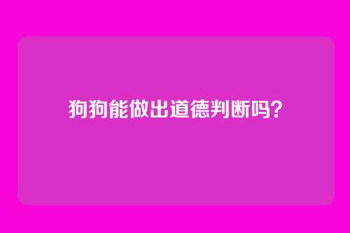 狗狗能做出道德判断吗？