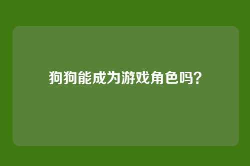 狗狗能成为游戏角色吗?