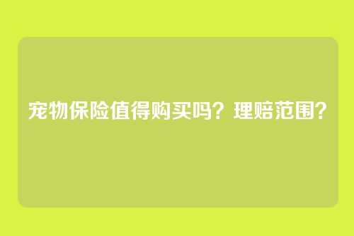 宠物保险值得购买吗？理赔范围？