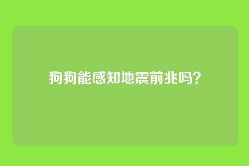 狗狗能感知地震前兆吗?