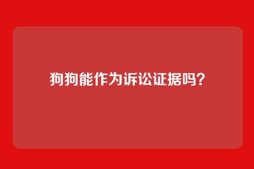 狗狗能作为诉讼证据吗？