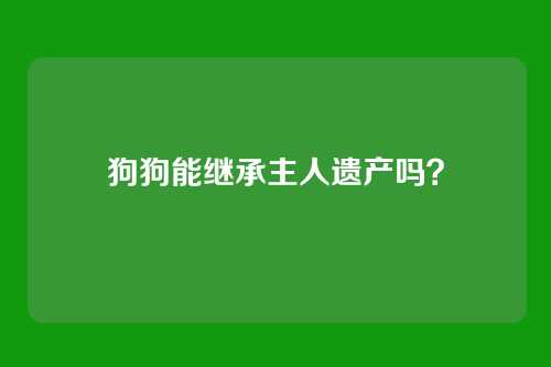 狗狗能继承主人遗产吗？